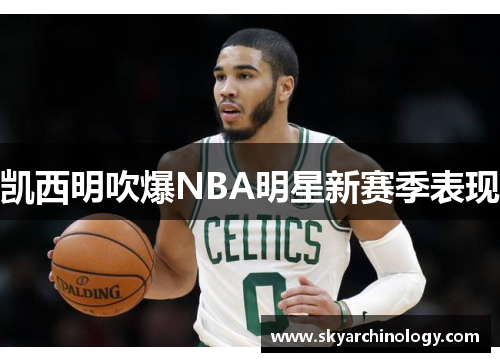 凯西明吹爆NBA明星新赛季表现